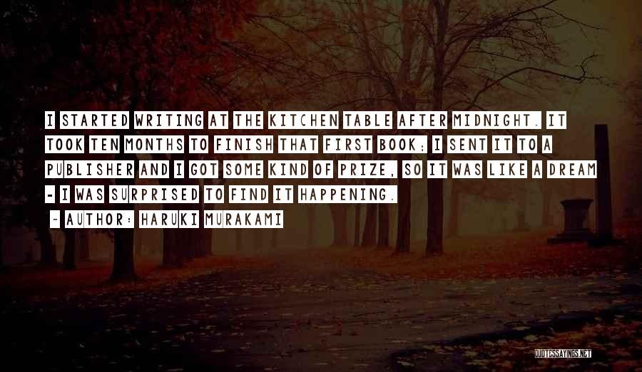 Haruki Murakami Quotes: I Started Writing At The Kitchen Table After Midnight. It Took Ten Months To Finish That First Book; I Sent