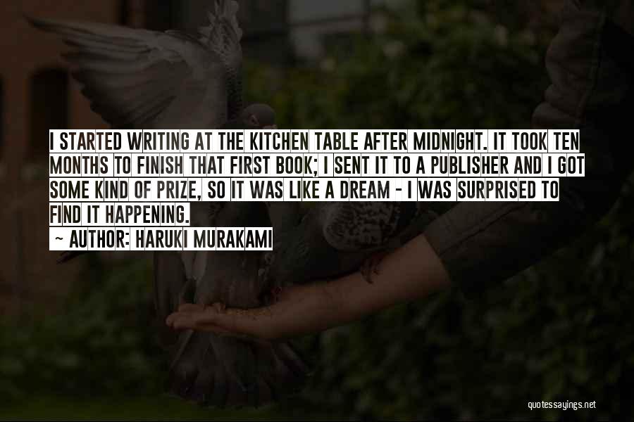 Haruki Murakami Quotes: I Started Writing At The Kitchen Table After Midnight. It Took Ten Months To Finish That First Book; I Sent