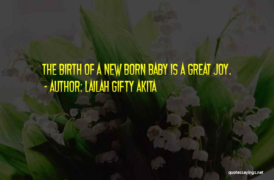 Lailah Gifty Akita Quotes: The Birth Of A New Born Baby Is A Great Joy.