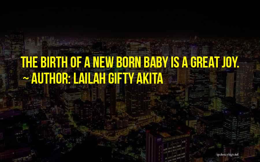 Lailah Gifty Akita Quotes: The Birth Of A New Born Baby Is A Great Joy.