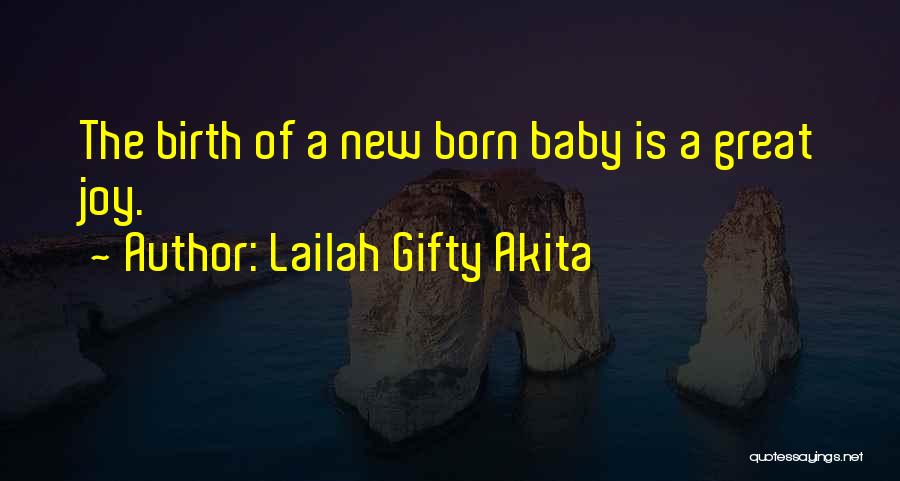 Lailah Gifty Akita Quotes: The Birth Of A New Born Baby Is A Great Joy.