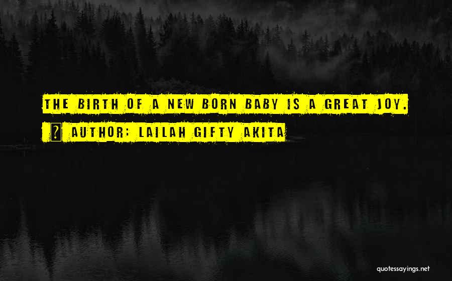 Lailah Gifty Akita Quotes: The Birth Of A New Born Baby Is A Great Joy.