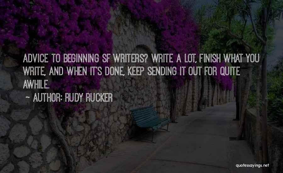 Rudy Rucker Quotes: Advice To Beginning Sf Writers? Write A Lot, Finish What You Write, And When It's Done, Keep Sending It Out