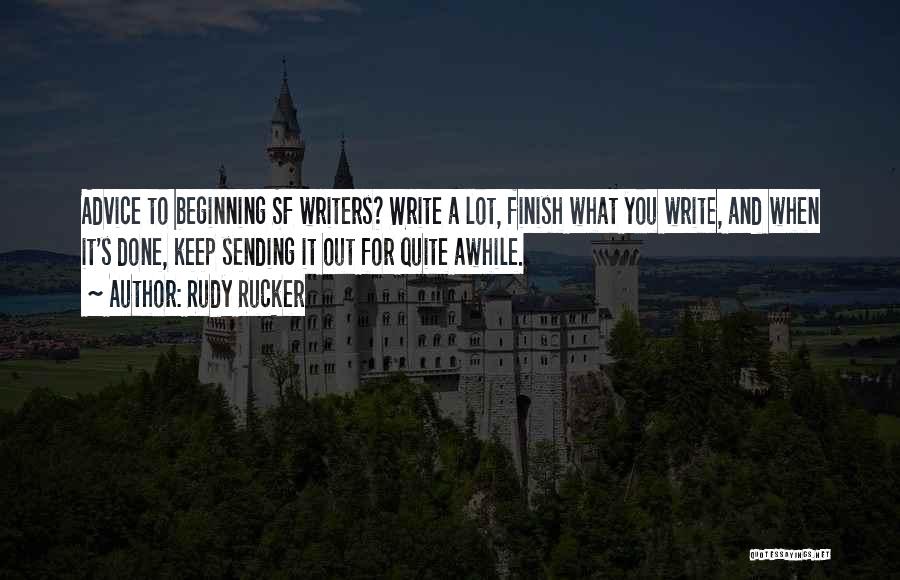 Rudy Rucker Quotes: Advice To Beginning Sf Writers? Write A Lot, Finish What You Write, And When It's Done, Keep Sending It Out
