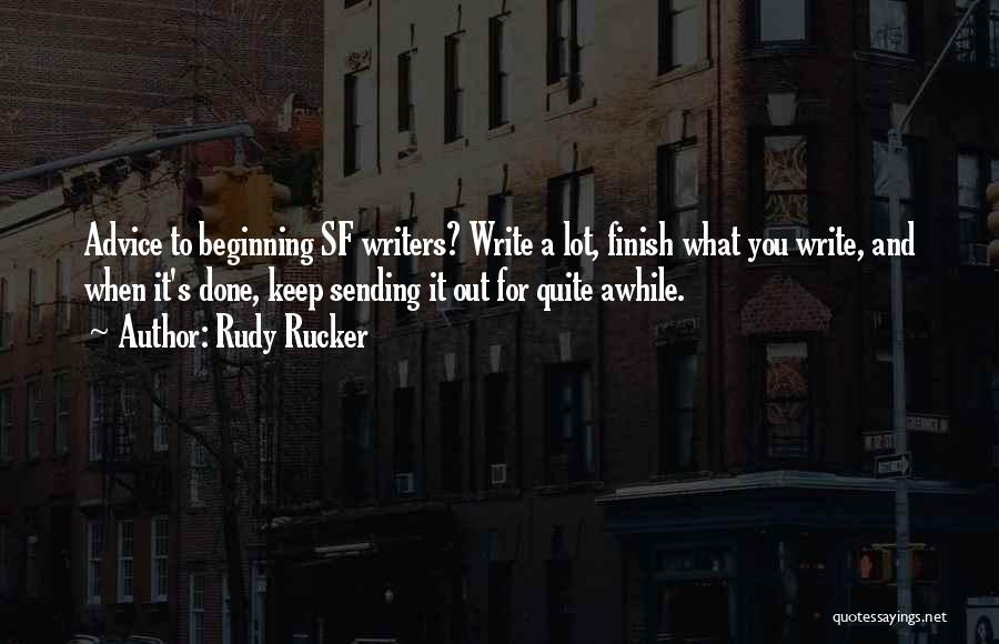 Rudy Rucker Quotes: Advice To Beginning Sf Writers? Write A Lot, Finish What You Write, And When It's Done, Keep Sending It Out
