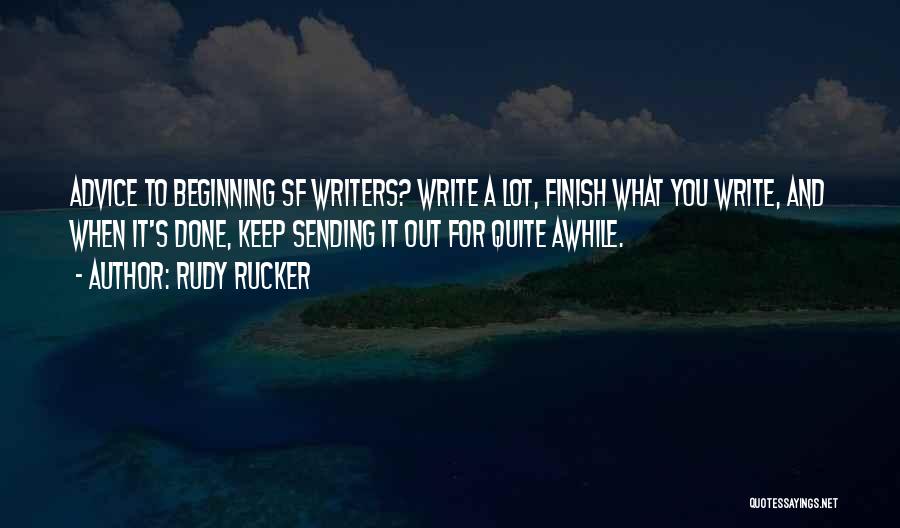 Rudy Rucker Quotes: Advice To Beginning Sf Writers? Write A Lot, Finish What You Write, And When It's Done, Keep Sending It Out