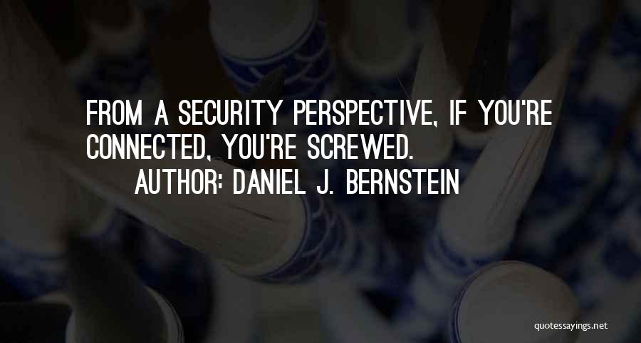 Daniel J. Bernstein Quotes: From A Security Perspective, If You're Connected, You're Screwed.