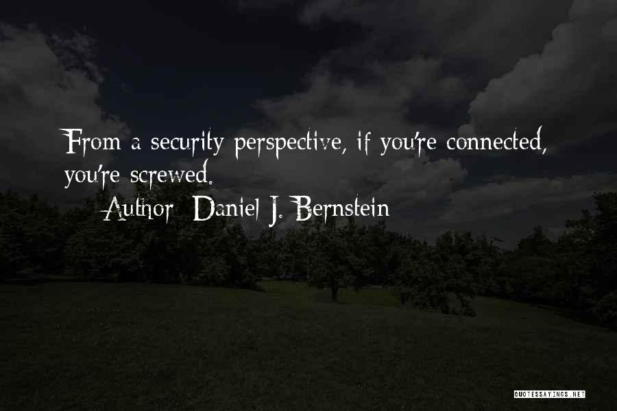 Daniel J. Bernstein Quotes: From A Security Perspective, If You're Connected, You're Screwed.