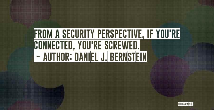 Daniel J. Bernstein Quotes: From A Security Perspective, If You're Connected, You're Screwed.