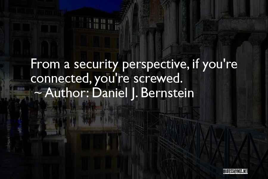 Daniel J. Bernstein Quotes: From A Security Perspective, If You're Connected, You're Screwed.