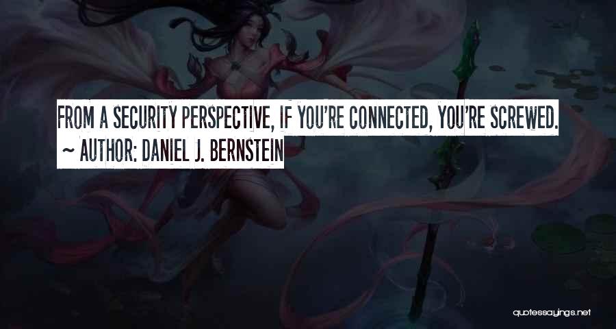 Daniel J. Bernstein Quotes: From A Security Perspective, If You're Connected, You're Screwed.