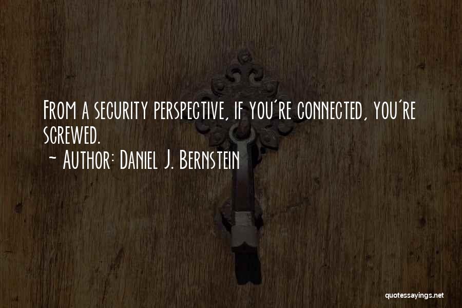 Daniel J. Bernstein Quotes: From A Security Perspective, If You're Connected, You're Screwed.