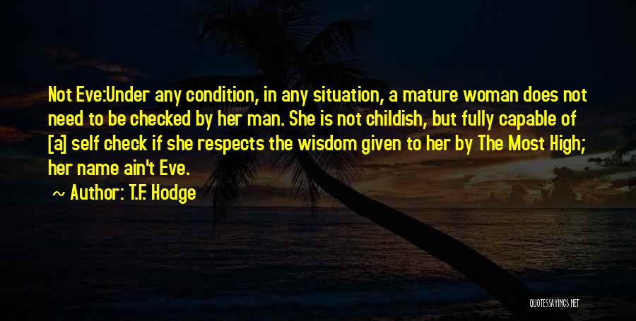 T.F. Hodge Quotes: Not Eve:under Any Condition, In Any Situation, A Mature Woman Does Not Need To Be Checked By Her Man. She