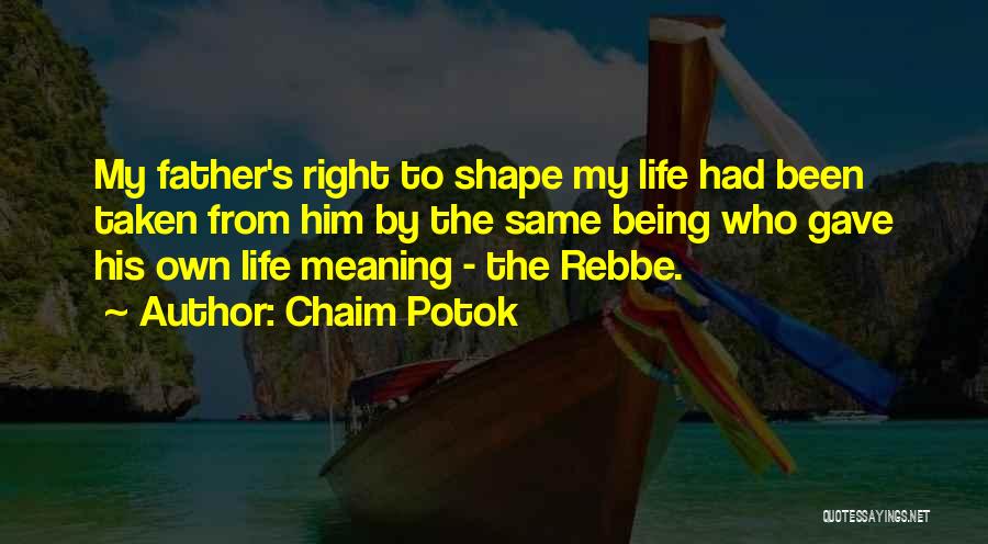 Chaim Potok Quotes: My Father's Right To Shape My Life Had Been Taken From Him By The Same Being Who Gave His Own