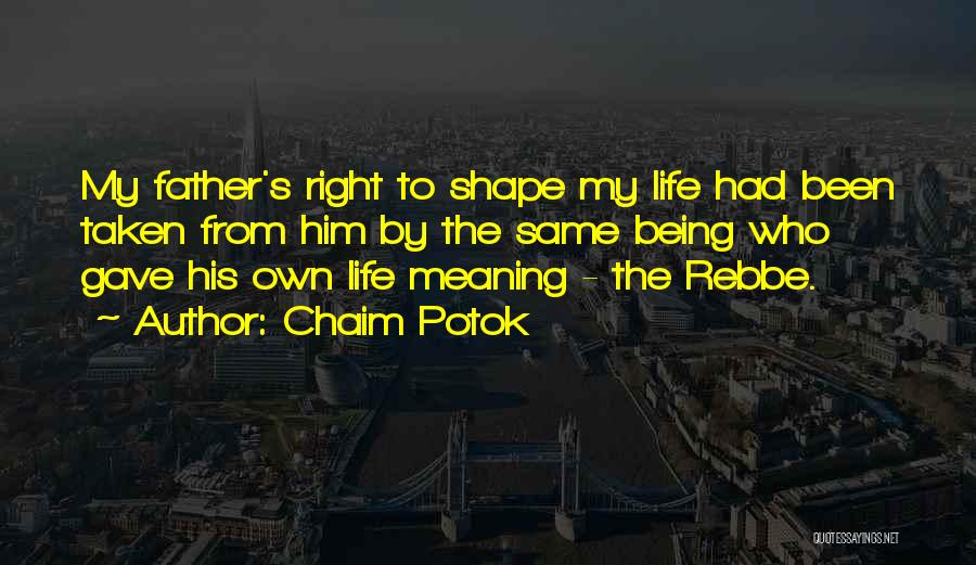Chaim Potok Quotes: My Father's Right To Shape My Life Had Been Taken From Him By The Same Being Who Gave His Own