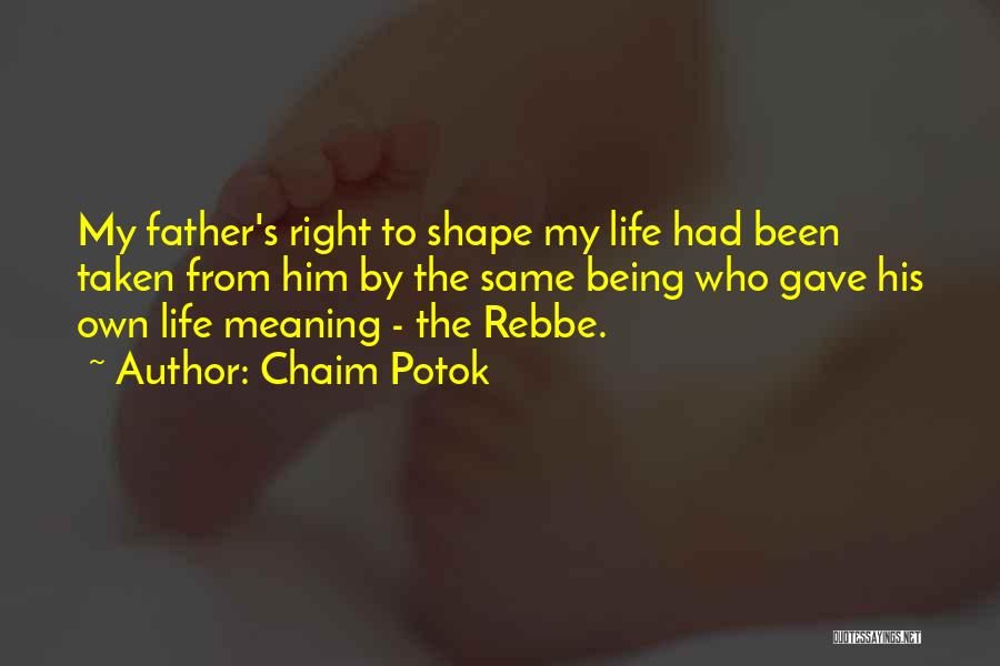 Chaim Potok Quotes: My Father's Right To Shape My Life Had Been Taken From Him By The Same Being Who Gave His Own