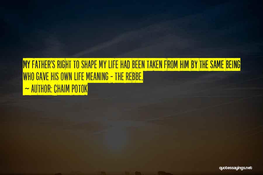 Chaim Potok Quotes: My Father's Right To Shape My Life Had Been Taken From Him By The Same Being Who Gave His Own