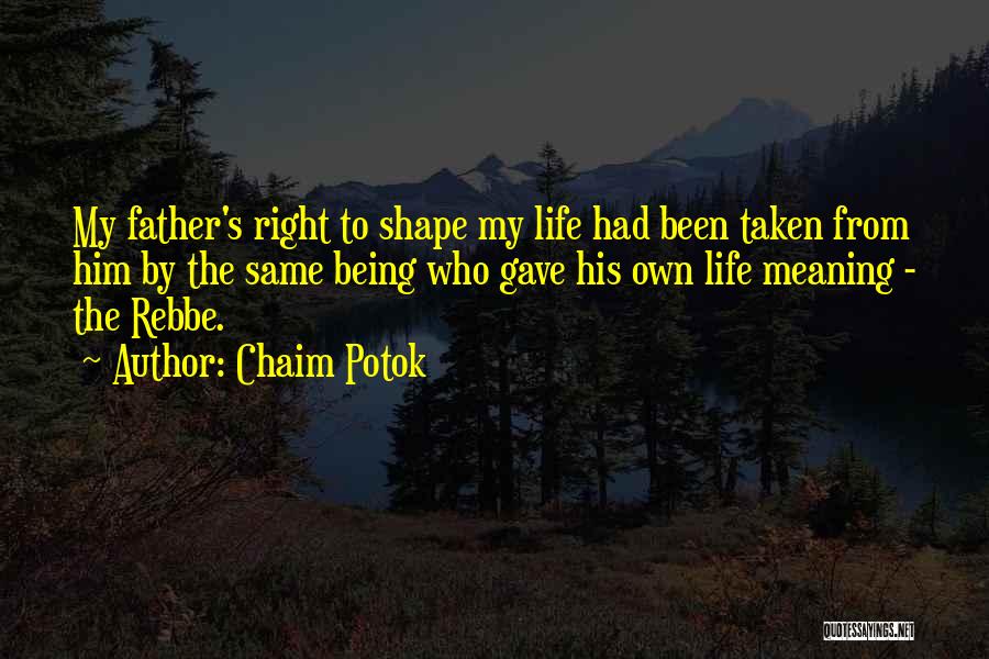 Chaim Potok Quotes: My Father's Right To Shape My Life Had Been Taken From Him By The Same Being Who Gave His Own