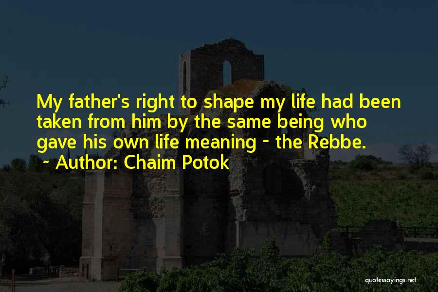 Chaim Potok Quotes: My Father's Right To Shape My Life Had Been Taken From Him By The Same Being Who Gave His Own