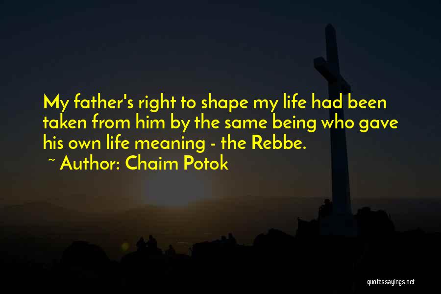 Chaim Potok Quotes: My Father's Right To Shape My Life Had Been Taken From Him By The Same Being Who Gave His Own