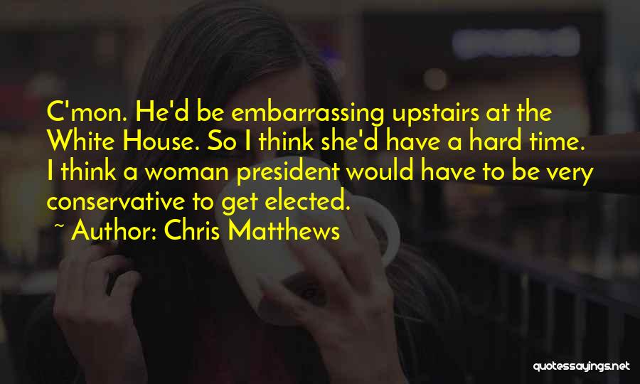 Chris Matthews Quotes: C'mon. He'd Be Embarrassing Upstairs At The White House. So I Think She'd Have A Hard Time. I Think A