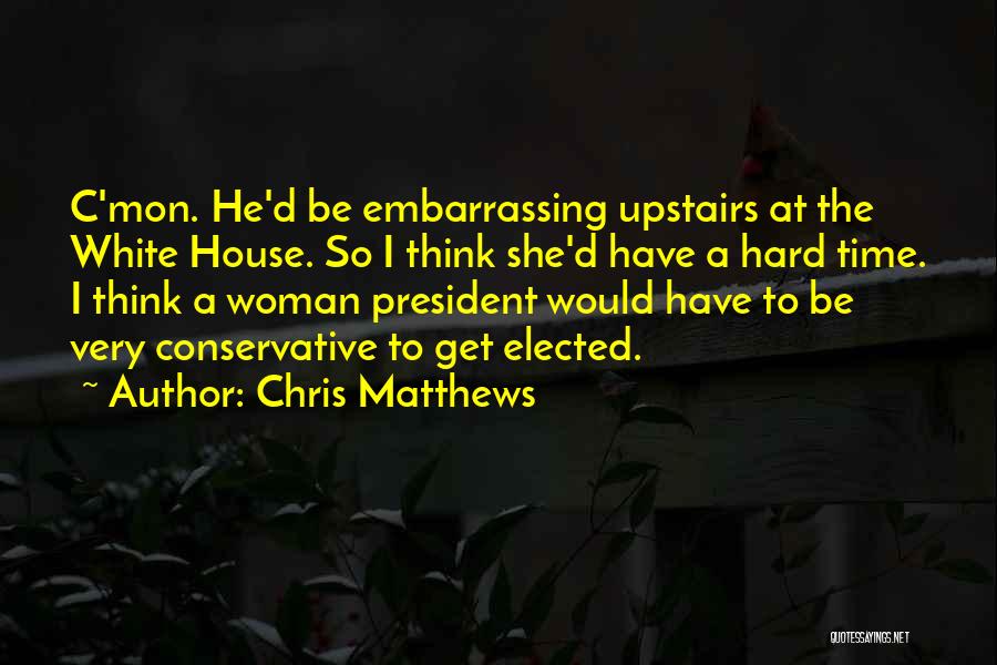 Chris Matthews Quotes: C'mon. He'd Be Embarrassing Upstairs At The White House. So I Think She'd Have A Hard Time. I Think A