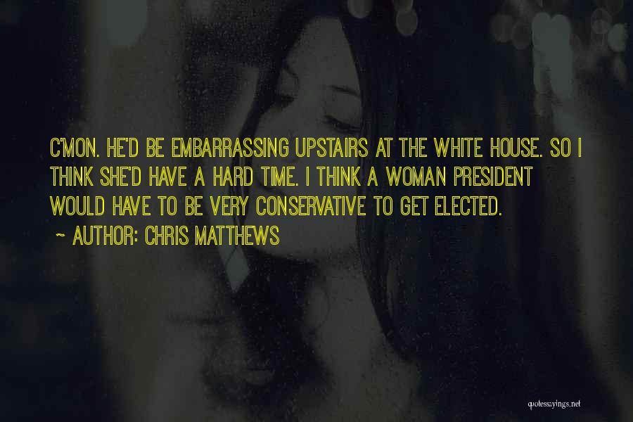 Chris Matthews Quotes: C'mon. He'd Be Embarrassing Upstairs At The White House. So I Think She'd Have A Hard Time. I Think A
