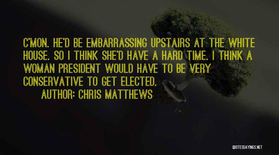 Chris Matthews Quotes: C'mon. He'd Be Embarrassing Upstairs At The White House. So I Think She'd Have A Hard Time. I Think A
