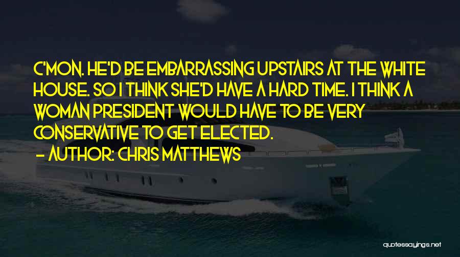 Chris Matthews Quotes: C'mon. He'd Be Embarrassing Upstairs At The White House. So I Think She'd Have A Hard Time. I Think A