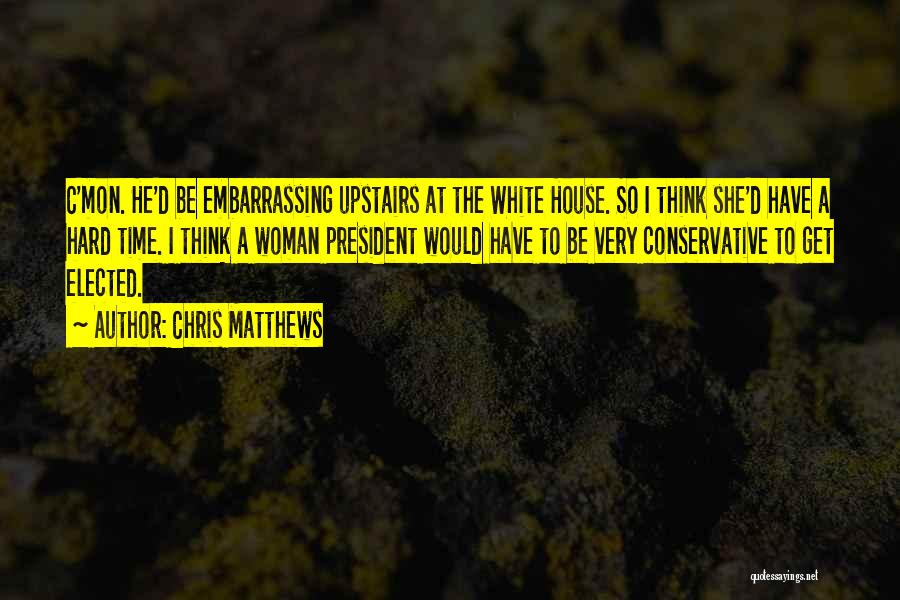Chris Matthews Quotes: C'mon. He'd Be Embarrassing Upstairs At The White House. So I Think She'd Have A Hard Time. I Think A