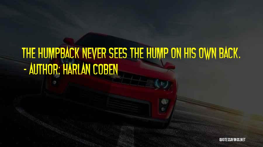 Harlan Coben Quotes: The Humpback Never Sees The Hump On His Own Back.