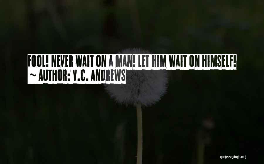 V.C. Andrews Quotes: Fool! Never Wait On A Man! Let Him Wait On Himself!