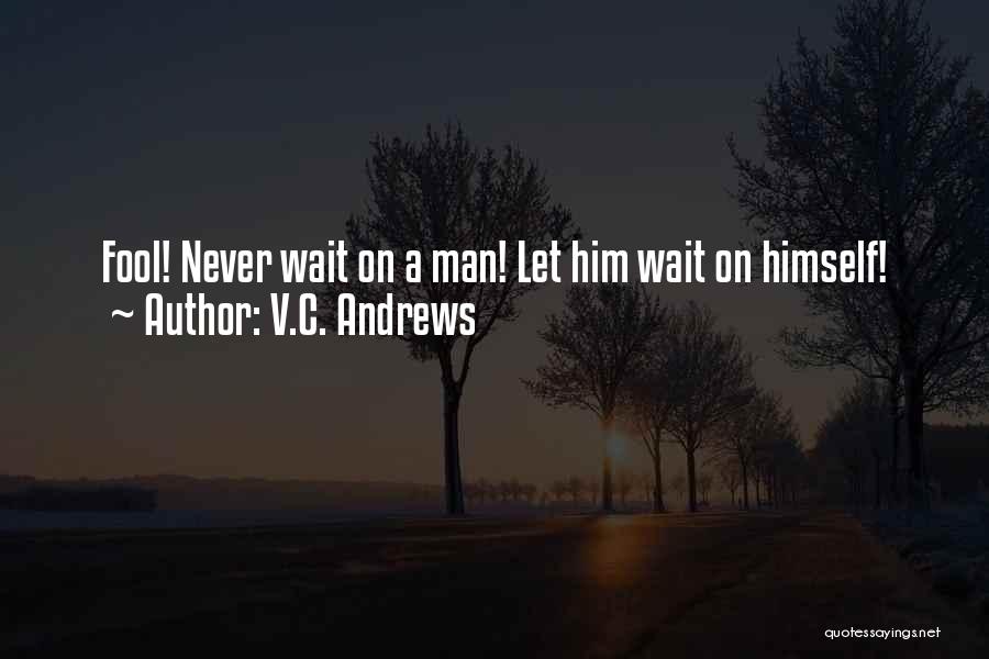 V.C. Andrews Quotes: Fool! Never Wait On A Man! Let Him Wait On Himself!