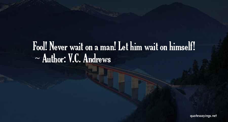 V.C. Andrews Quotes: Fool! Never Wait On A Man! Let Him Wait On Himself!