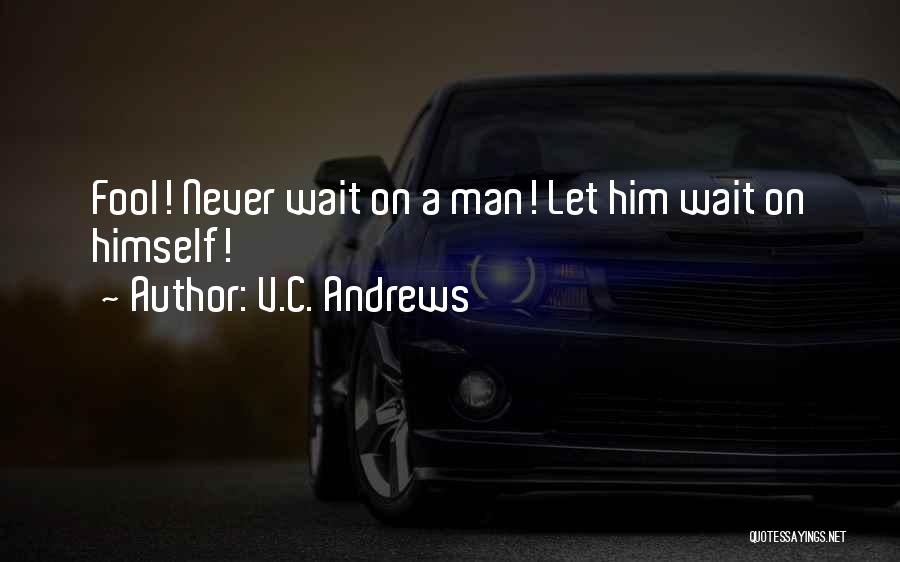 V.C. Andrews Quotes: Fool! Never Wait On A Man! Let Him Wait On Himself!