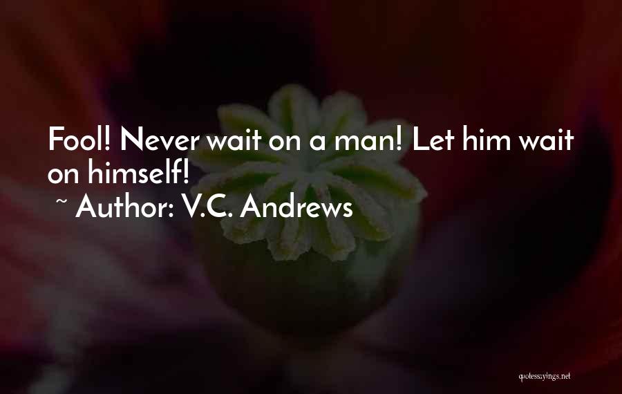 V.C. Andrews Quotes: Fool! Never Wait On A Man! Let Him Wait On Himself!