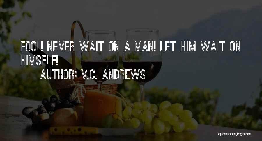 V.C. Andrews Quotes: Fool! Never Wait On A Man! Let Him Wait On Himself!