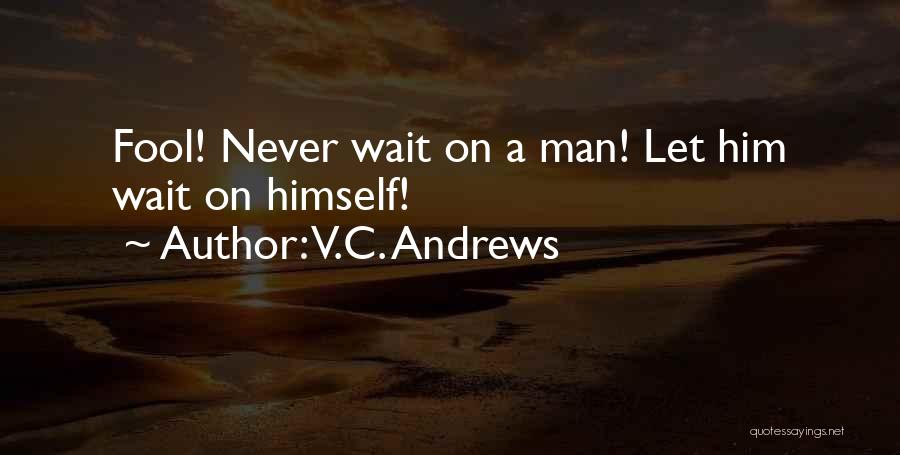 V.C. Andrews Quotes: Fool! Never Wait On A Man! Let Him Wait On Himself!