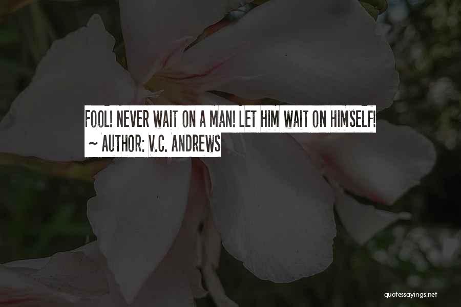 V.C. Andrews Quotes: Fool! Never Wait On A Man! Let Him Wait On Himself!