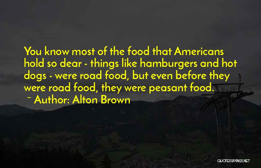 Alton Brown Quotes: You Know Most Of The Food That Americans Hold So Dear - Things Like Hamburgers And Hot Dogs - Were