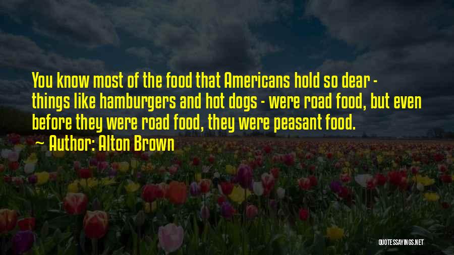 Alton Brown Quotes: You Know Most Of The Food That Americans Hold So Dear - Things Like Hamburgers And Hot Dogs - Were