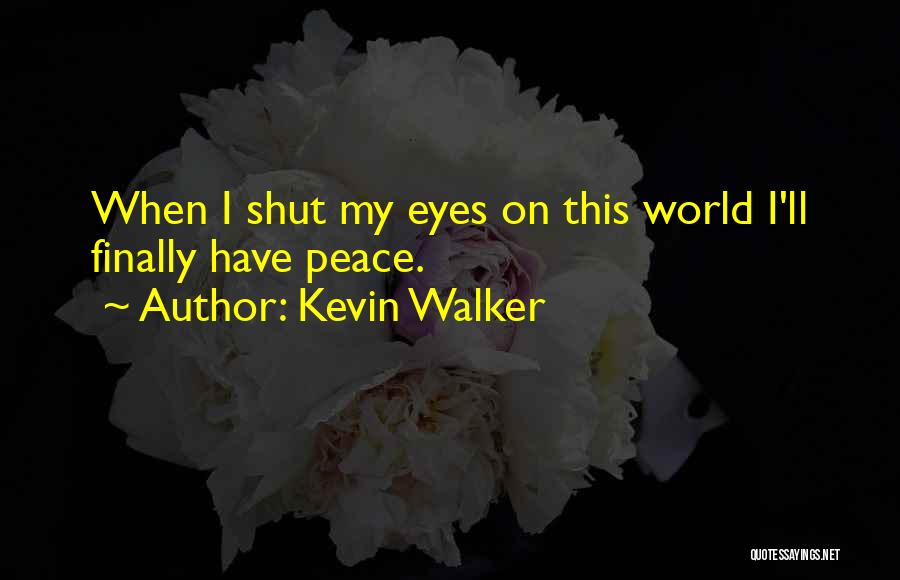 Kevin Walker Quotes: When I Shut My Eyes On This World I'll Finally Have Peace.