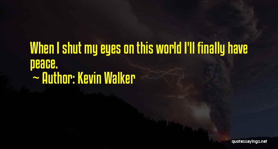 Kevin Walker Quotes: When I Shut My Eyes On This World I'll Finally Have Peace.