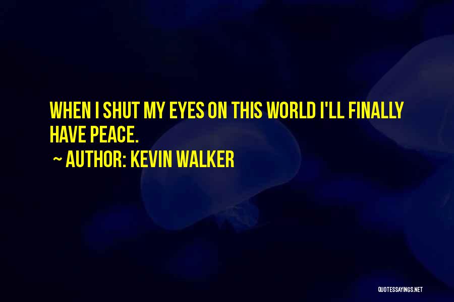 Kevin Walker Quotes: When I Shut My Eyes On This World I'll Finally Have Peace.