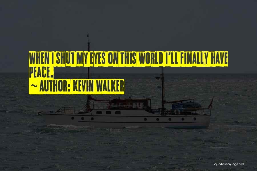 Kevin Walker Quotes: When I Shut My Eyes On This World I'll Finally Have Peace.