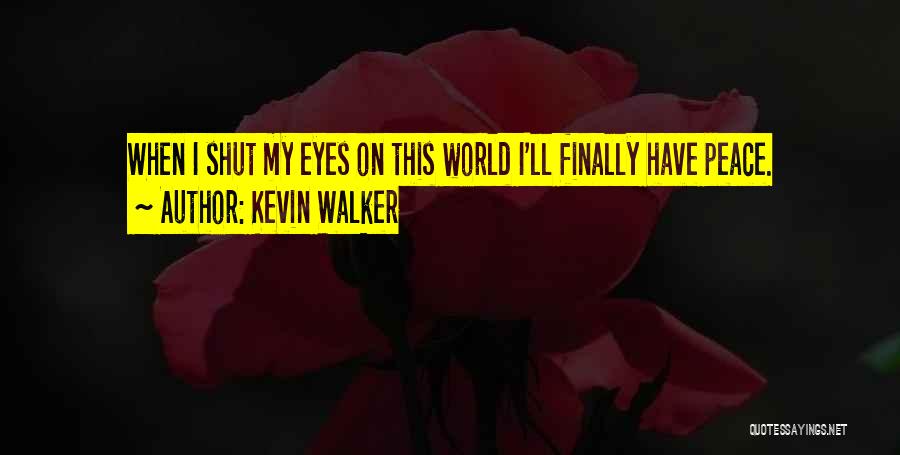 Kevin Walker Quotes: When I Shut My Eyes On This World I'll Finally Have Peace.