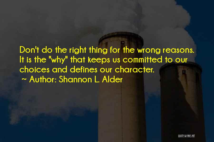 Shannon L. Alder Quotes: Don't Do The Right Thing For The Wrong Reasons. It Is The Why That Keeps Us Committed To Our Choices