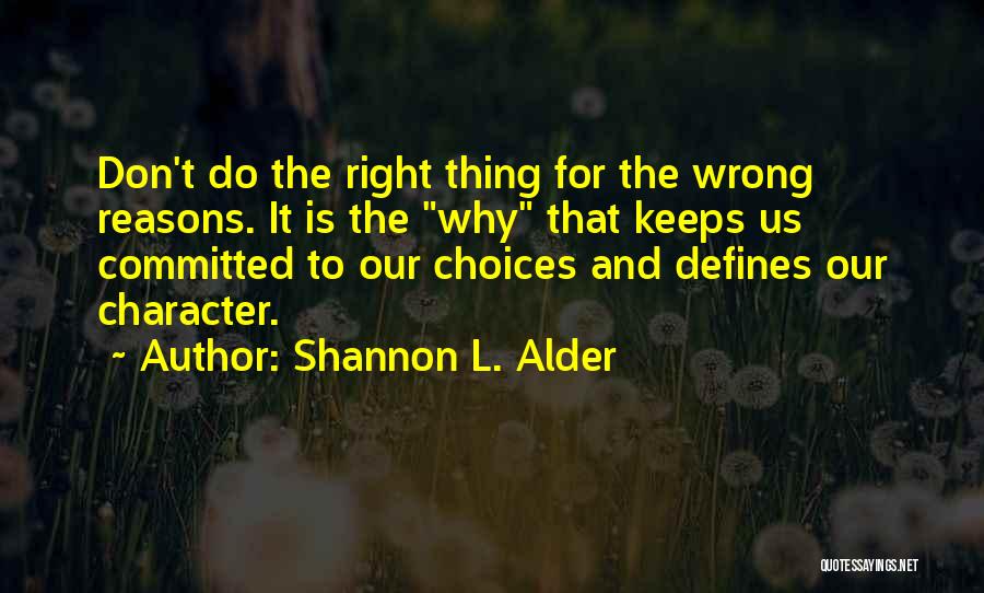 Shannon L. Alder Quotes: Don't Do The Right Thing For The Wrong Reasons. It Is The Why That Keeps Us Committed To Our Choices