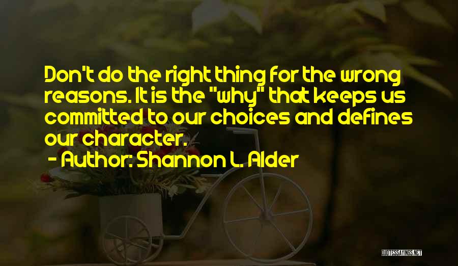 Shannon L. Alder Quotes: Don't Do The Right Thing For The Wrong Reasons. It Is The Why That Keeps Us Committed To Our Choices