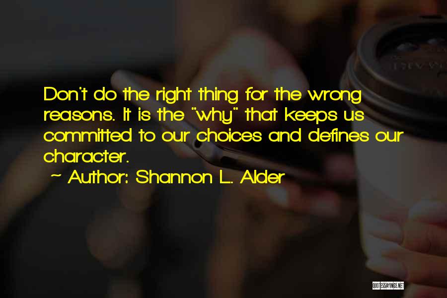 Shannon L. Alder Quotes: Don't Do The Right Thing For The Wrong Reasons. It Is The Why That Keeps Us Committed To Our Choices